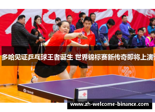 多哈见证乒乓球王者诞生 世界锦标赛新传奇即将上演