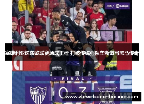 塞维利亚逆袭欧联赛场成王者 打破传统强队垄断谱写黑马传奇
