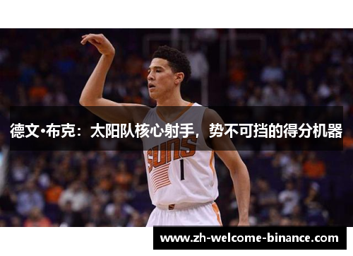德文·布克：太阳队核心射手，势不可挡的得分机器