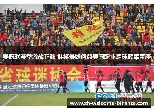 美职联赛季激战正酣 谁将最终问鼎美国职业足球冠军宝座