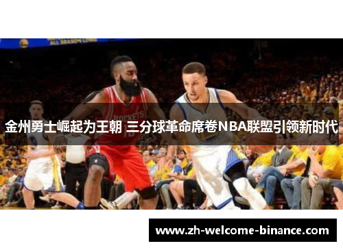金州勇士崛起为王朝 三分球革命席卷NBA联盟引领新时代
