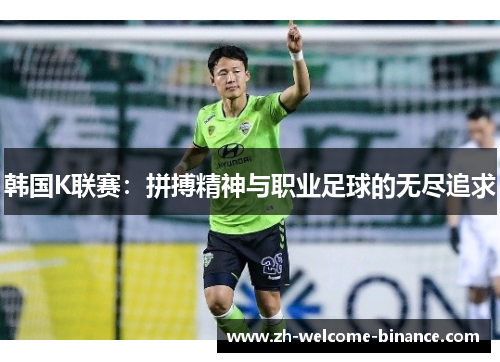 韩国K联赛：拼搏精神与职业足球的无尽追求
