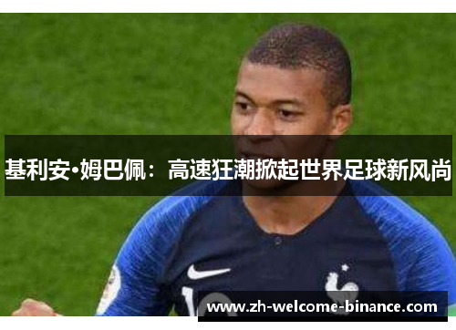 基利安·姆巴佩：高速狂潮掀起世界足球新风尚