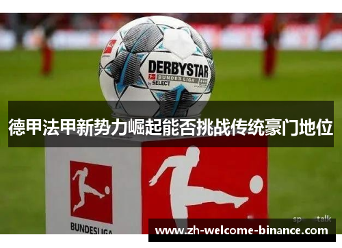 德甲法甲新势力崛起能否挑战传统豪门地位