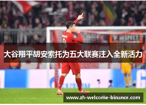 大谷翔平胡安索托为五大联赛注入全新活力