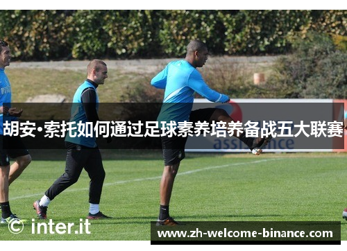 胡安·索托如何通过足球素养培养备战五大联赛