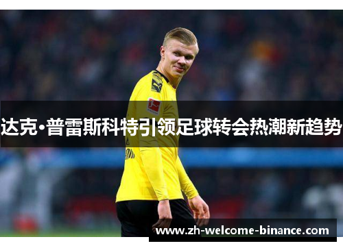 达克·普雷斯科特引领足球转会热潮新趋势