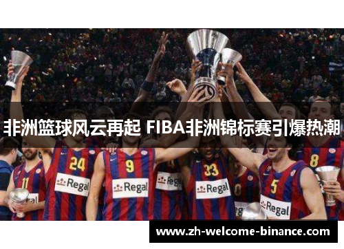 非洲篮球风云再起 FIBA非洲锦标赛引爆热潮