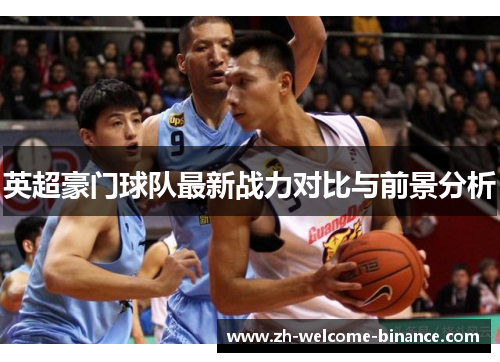 英超豪门球队最新战力对比与前景分析