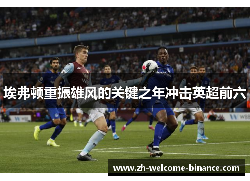 埃弗顿重振雄风的关键之年冲击英超前六