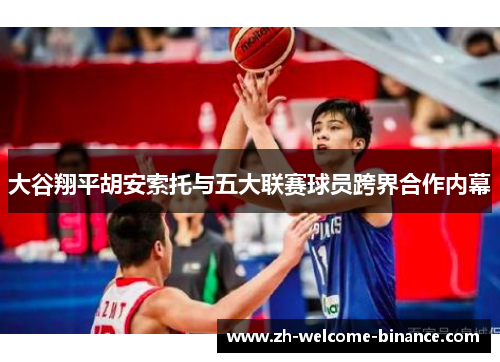 大谷翔平胡安索托与五大联赛球员跨界合作内幕