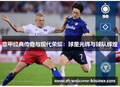意甲经典传奇与现代荣耀：球星光辉与球队辉煌