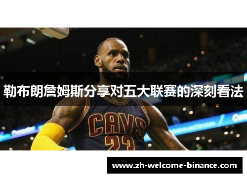 勒布朗詹姆斯分享对五大联赛的深刻看法