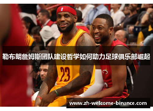 勒布朗詹姆斯团队建设哲学如何助力足球俱乐部崛起